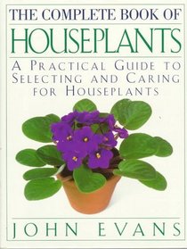 The Complete Book of House Plants : A Practical Guide to Selecting and Caring for Houseplants