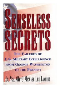 Senseless Secrets: The Failures of U.S. Military Intelligence from George Washington to the Present