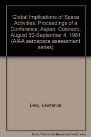 Global Implications of Space Activities: Proceedings of a Conference, Aspen, Colorado, August 30-September 4, 1981 (AIAA aerospace assessment series)