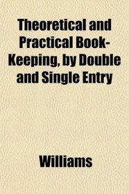 Theoretical and Practical Book-Keeping, by Double and Single Entry