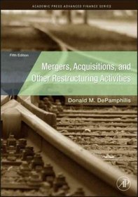Mergers, Acquisitions, and Other Restructuring Activities, Fifth Edition: An Integrated Approach to Process, Tools, Cases, and Solutions (Academic Press Advanced Finance Series)