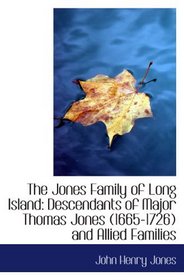 The Jones Family of Long Island: Descendants of Major Thomas Jones (1665-1726) and Allied Families