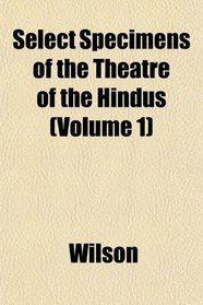 Select Specimens of the Theatre of the Hindus (Volume 1)