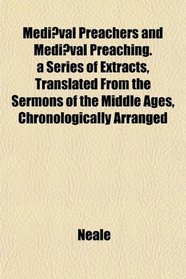 Medival Preachers and Medival Preaching. a Series of Extracts, Translated From the Sermons of the Middle Ages, Chronologically Arranged