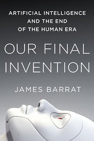 Our Final Invention: Artificial Intelligence and the End of the Human Era