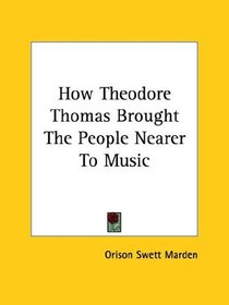 How Theodore Thomas Brought the People Nearer to Music