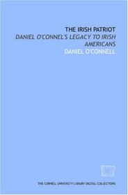 The Irish patriot: Daniel O'Connel's legacy to Irish Americans