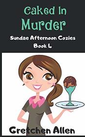 Caked in Murder (Sundae Afternoon Cozy Mysteries)