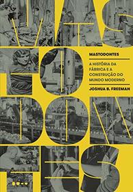 Mastodontes. A Historia da Fabrica e a Construcao do Mundo Moderno (Em Portugues do Brasil)