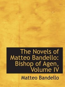 The Novels of Matteo Bandello: Bishop of Agen, Volume IV