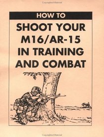 How To Shoot Your M16/AR-15 In Training And Combat