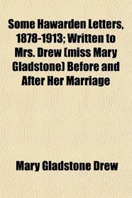 Some Hawarden Letters, 1878-1913; Written to Mrs. Drew (miss Mary Gladstone) Before and After Her Marriage