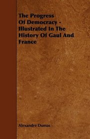 The Progress Of Democracy - Illustrated In The History Of Gaul And France