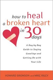 How to Heal a Broken Heart in 30 Days : A Day-by-Day Guide to Saying Good-bye and Getting On With Your Life