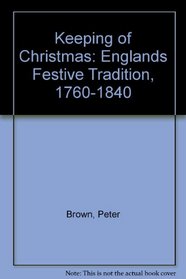 Keeping of Christmas: Englands Festive Tradition, 1760-1840