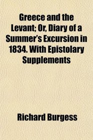 Greece and the Levant; Or, Diary of a Summer's Excursion in 1834. With Epistolary Supplements
