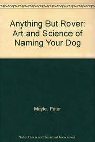 Anything but Rover: The Art and Science of Naming Your Dog : A Breed by Breed Guide Including Mongrels