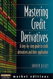 Mastering Credit Derivatives: A Step-by-step Guide to Credit Derivatives and Their Application (Market Editions)