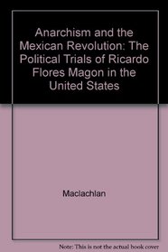 Anarchism and the Mexican Revolution: The Political Trials of Ricardo Flores Mag?n in the United States