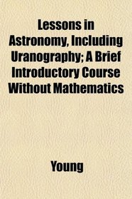 Lessons in Astronomy, Including Uranography; A Brief Introductory Course Without Mathematics