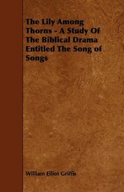 The Lily Among Thorns - A Study Of The Biblical Drama Entitled The Song of Songs