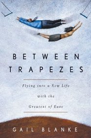 Between Trapezes : Flying Into a New Life with the Greatest of Ease