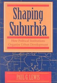 Shaping Suburbia: How Political Institutions Organize Urban Development (Pitt Series in Policy and Institutional Studies)