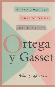 A Pragmatist Philosophy of Life in Ortega Y Gasset (Comprehensive Studies on the Thought of Ortega Y Gasset, Vol 1)