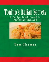 Tonino's Italian Secrets: A Recipe Book found in Victorian England (Volume 1)