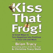 Kiss That Frog!: 21 Ways to Turn Negatives into Positives
