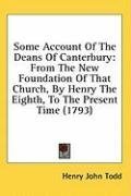 Some Account Of The Deans Of Canterbury: From The New Foundation Of That Church, By Henry The Eighth, To The Present Time (1793)