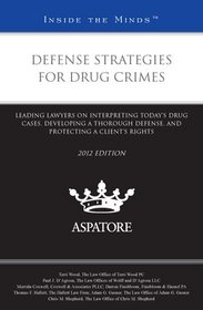 Defense Strategies for Drug Crimes, 2012 ed.: Leading Lawyers on Interpreting Today s Drug Cases, Developing a Thorough Defense, and Protecting a Client s Rights (Inside the Minds)