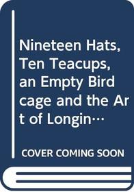Nineteen Hats, Ten Teacups, an Empty Birdcage and the Art of Longing
