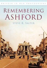 Remembering Ashford (Britain in Old Photographs)