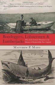 Bootleggers, Lobstermen & Lumberjacks: Fifty of the Grittiest Moments in the History of Hardscrabble New England