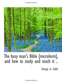 The busy man's Bible [microform], and how to study and teach it ..