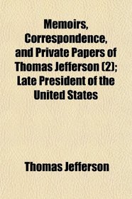 Memoirs, Correspondence, and Private Papers of Thomas Jefferson (2); Late President of the United States