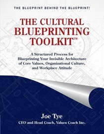 THE CULTURAL BLUEPRINTING TOOLKIT?: A Structured Process for Blueprinting Your Invisible Architecture of Core Values, Organizational Culture, and Workplace Attitude
