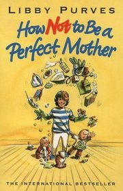 How Not to Be a Perfect Mother: The Crafty Mother's Guide to a Quiet Life (How Not to)