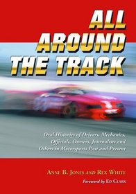 All Around the Track: Oral Histories of Drivers, Mechanics, Officials, Owners, Journalists and Others in Motosports