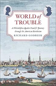 World of Trouble: A Philadelphia Quaker Family?s Journey through the American Revolution (The Lewis Walpole Series in Eighteenth-Century Culture and History)