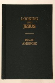 Looking Unto Jesus: A View of the Everlasting Gospel : Or, the Soul's Eyeing of Jesus, As Carrying on the Great Work of Man's Salvation, from First to Last