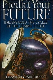 Predict Your Future: Understand The Cycles Of The Cosmic Clock (Climb the Highest Mountain)