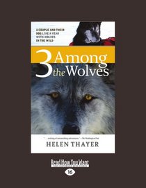 Three Among the Wolves: A Couple and Their Dog Live a Year With Wolves in the Wild