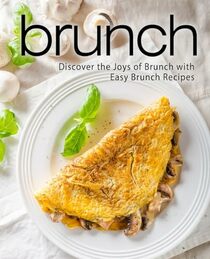 Brunch: Discover the Joys of Brunch with Easy Brunch Recipes