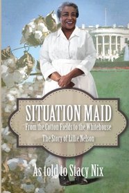 Situation Maid: From the Cotton Fields to the White House The Story of Lillie Nelson