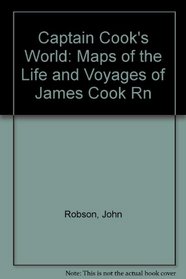 Captain Cook's World: Maps of the Life and Voyages of James Cook R. N.
