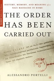 The Order Has Been Carried Out: History, Memory, and Meaning of a Nazi Massacre in Rome (Palgrave Studies in Oral History)