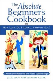 The Absolute Beginner's Cookbook: Or How Long Do I Cook a 3-Minute Egg?