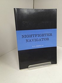 Nightfighter navigator: Recollections of service in the RAF compiled from flying log books and personal records